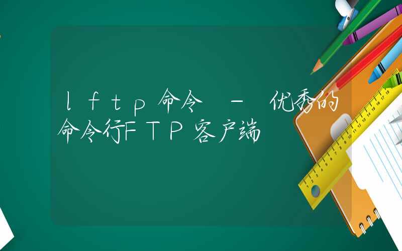 lftp命令 – 优秀的命令行FTP客户端